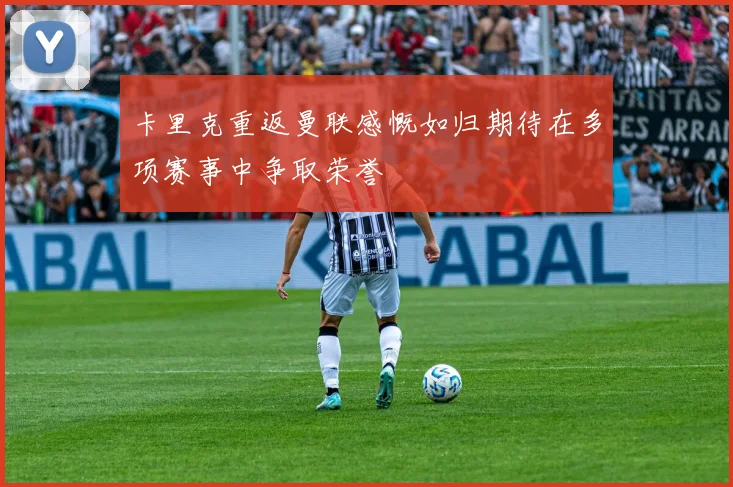 卡里克重返曼联感慨如归期待在多项赛事中争取荣誉