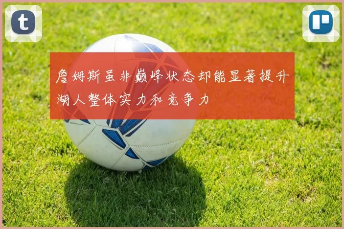 詹姆斯虽非巅峰状态却能显著提升湖人整体实力和竞争力