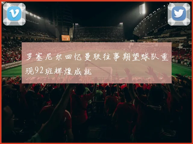 罗塞尼尔回忆曼联往事期望球队重现92班辉煌成就