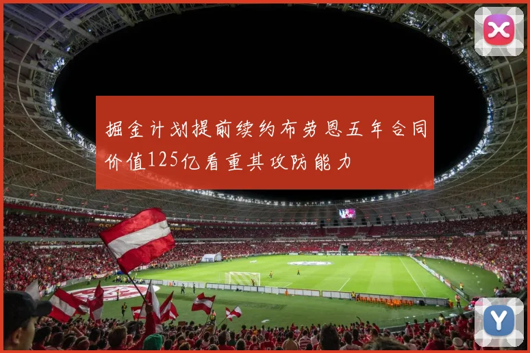 掘金计划提前续约布劳恩五年合同价值125亿看重其攻防能力