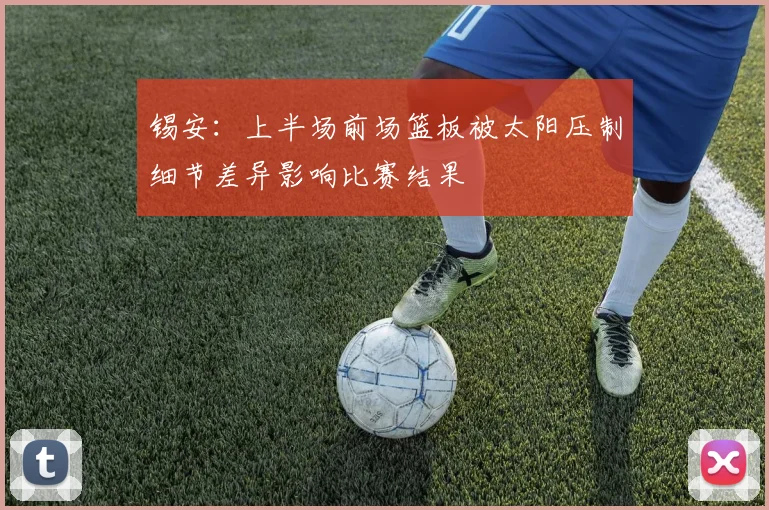 锡安：上半场前场篮板被太阳压制细节差异影响比赛结果