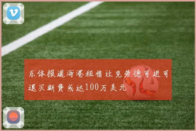 东体报道海港租借让克劳德可进可退买断费或达100万美元