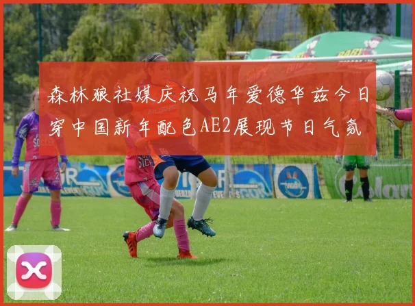 森林狼社媒庆祝马年爱德华兹今日穿中国新年配色AE2展现节日气氛
