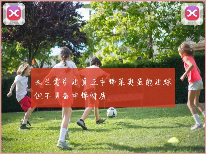 米兰需引进真正中锋莱奥虽能进球但不具备中锋特质