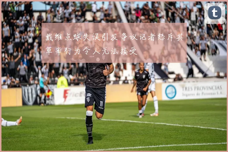 戴维点球失误引发争议记者怒斥其草率行为令人无法接受