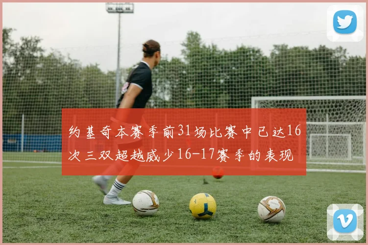 约基奇本赛季前31场比赛中已达16次三双超越威少16-17赛季的表现