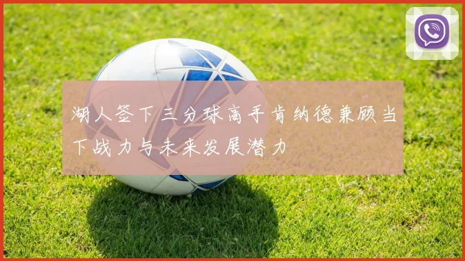 湖人签下三分球高手肯纳德兼顾当下战力与未来发展潜力