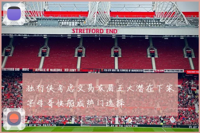 独行侠考虑交易浓眉五大潜在下家字母哥快船成热门选择