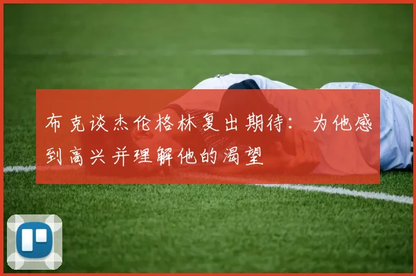 布克谈杰伦格林复出期待：为他感到高兴并理解他的渴望