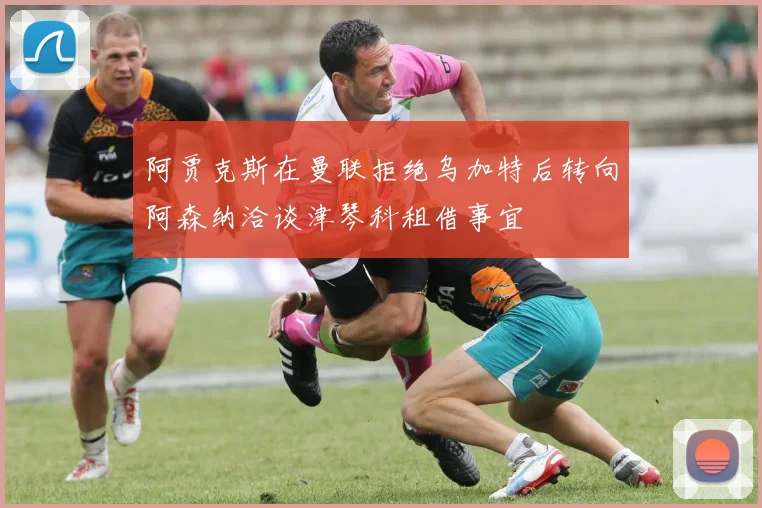 阿贾克斯在曼联拒绝乌加特后转向阿森纳洽谈津琴科租借事宜