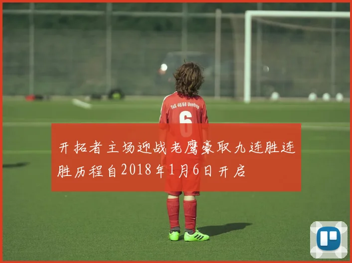 开拓者主场迎战老鹰豪取九连胜连胜历程自2018年1月6日开启