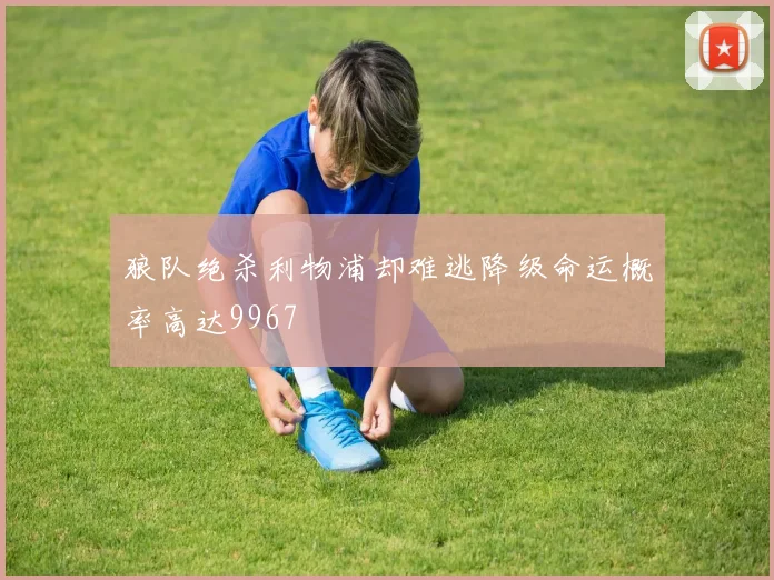 狼队绝杀利物浦却难逃降级命运概率高达9967