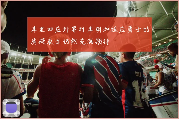 库里回应外界对库明加适应勇士的质疑表示仍然充满期待
